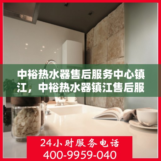 中裕热水器售后服务中心镇江，中裕热水器镇江售后服务中心，专业维修，贴心服务