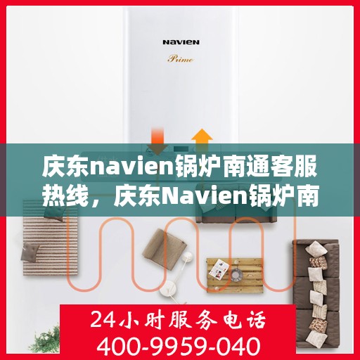 庆东navien锅炉南通客服热线，庆东Navien锅炉南通客服热线，专业解答，贴心服务
