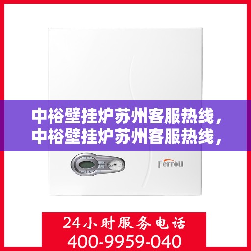 中裕壁挂炉苏州客服热线，中裕壁挂炉苏州客服热线，专业团队为您解答疑问，贴心服务就在身边。