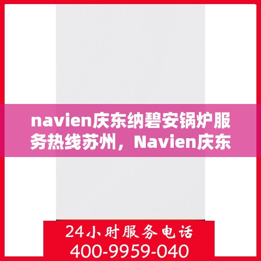 navien庆东纳碧安锅炉服务热线苏州，Navien庆东纳碧安锅炉苏州服务热线，专业团队为您解答疑难
