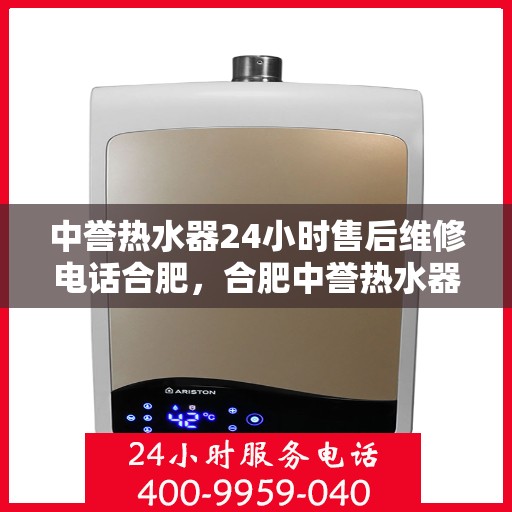 中誉热水器24小时售后维修电话合肥，合肥中誉热水器全天候售后维修服务热线