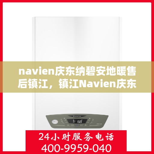 navien庆东纳碧安地暖售后镇江，镇江Navien庆东纳碧安地暖售后服务详解