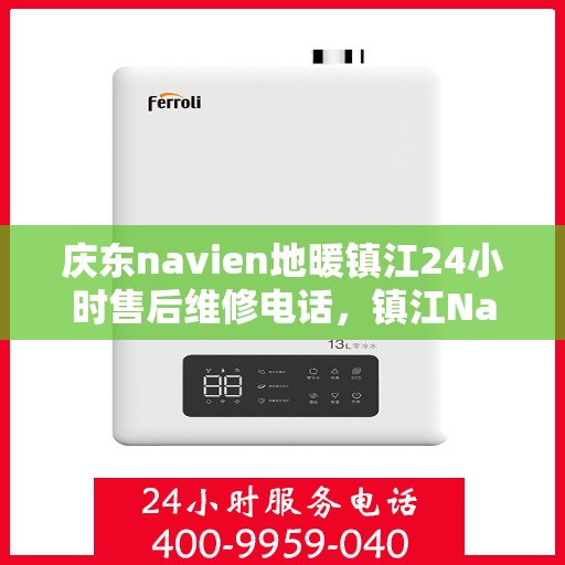 庆东navien地暖镇江24小时售后维修电话，镇江Navien地暖全天候售后维修热线，专业解决庆东地暖问题