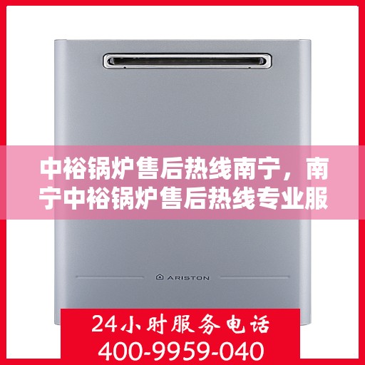 中裕锅炉售后热线南宁，南宁中裕锅炉售后热线专业服务
