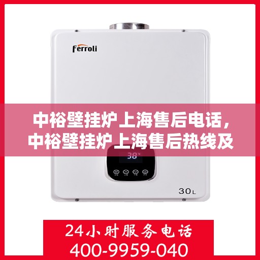 中裕壁挂炉上海售后电话，中裕壁挂炉上海售后热线及维修服务指南