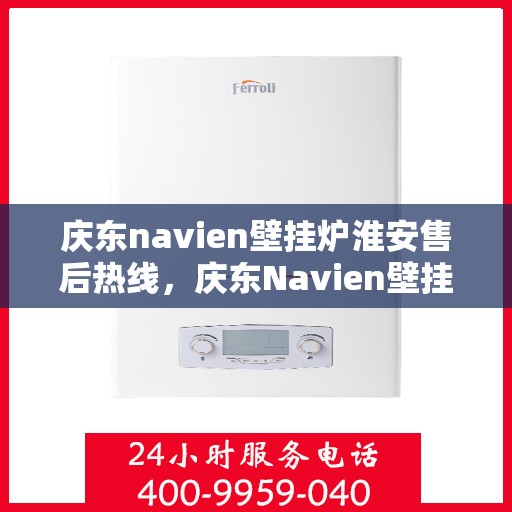 庆东navien壁挂炉淮安售后热线，庆东Navien壁挂炉淮安售后服务热线全解析
