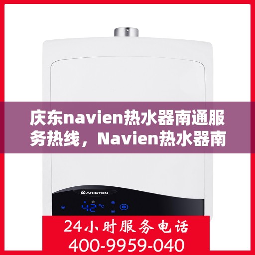 庆东navien热水器南通服务热线，Navien热水器南通服务热线，专业解决您的温暖需求问题