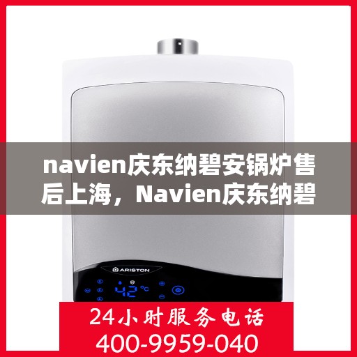 navien庆东纳碧安锅炉售后上海，Navien庆东纳碧安锅炉上海售后服务中心专业服务介绍