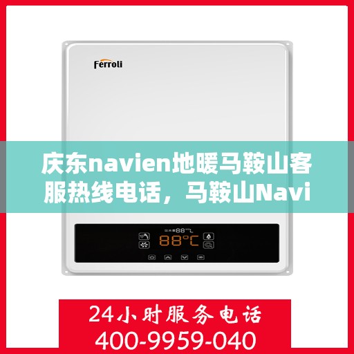 庆东navien地暖马鞍山客服热线电话，马鞍山Navien地暖客服热线电话，专业服务，温暖您的生活