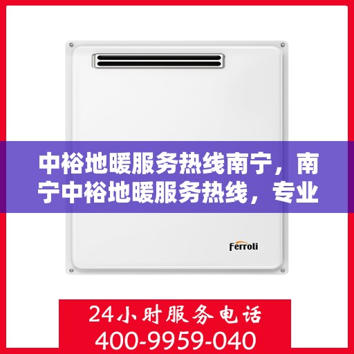 中裕地暖服务热线南宁，南宁中裕地暖服务热线，专业温暖解决方案