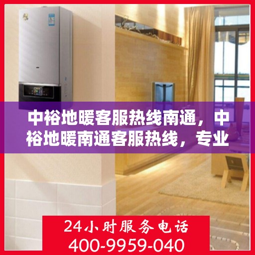 中裕地暖客服热线南通，中裕地暖南通客服热线，专业解答，温暖您的每一个冬天