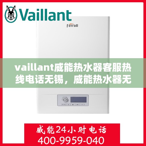 vaillant威能热水器客服热线电话无锡，威能热水器无锡客服热线电话全攻略