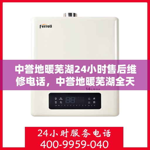 中誉地暖芜湖24小时售后维修电话，中誉地暖芜湖全天候售后维修服务热线