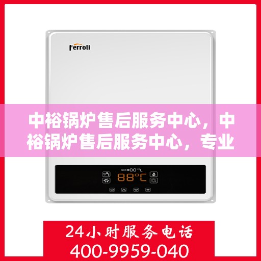 中裕锅炉售后服务中心，中裕锅炉售后服务中心，专业维修，贴心服务