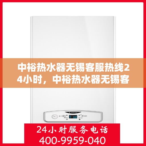 中裕热水器无锡客服热线24小时，中裕热水器无锡客服热线全天候服务，温暖您的每一刻