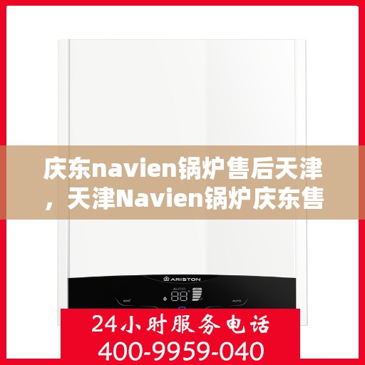 庆东navien锅炉售后天津，天津Navien锅炉庆东售后专业服务