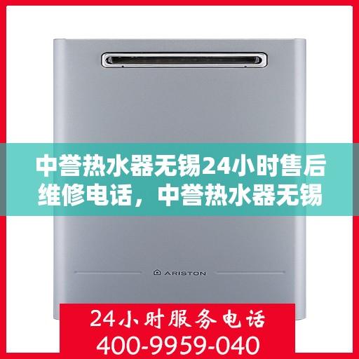 中誉热水器无锡24小时售后维修电话，中誉热水器无锡全天候售后维修服务热线