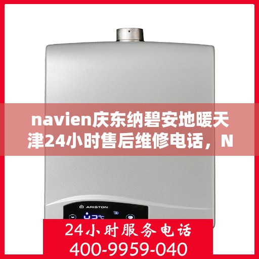navien庆东纳碧安地暖天津24小时售后维修电话，Navien庆东纳碧安地暖天津全天候售后维修服务热线