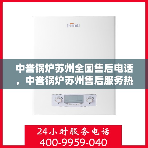 中誉锅炉苏州全国售后电话，中誉锅炉苏州售后服务热线及全国售后电话汇总