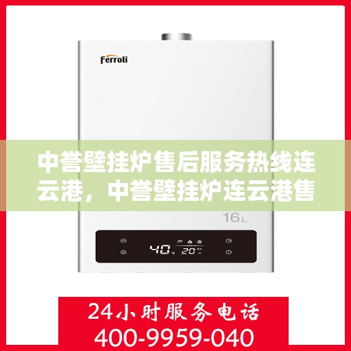 中誉壁挂炉售后服务热线连云港，中誉壁挂炉连云港售后服务热线全面支持，专业团队为您排忧解难