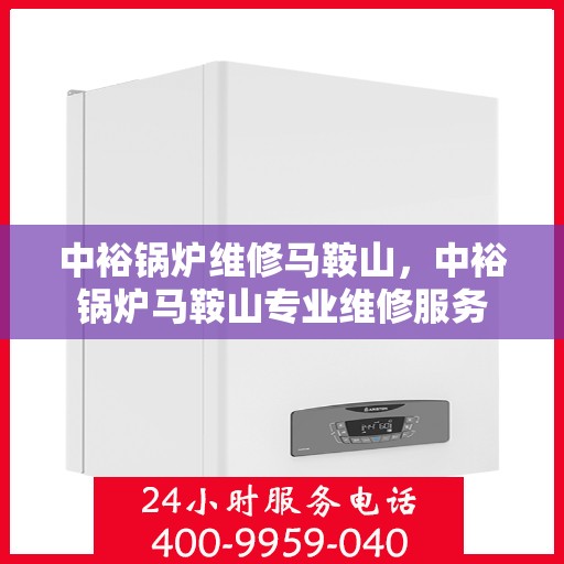 中裕锅炉维修马鞍山，中裕锅炉马鞍山专业维修服务
