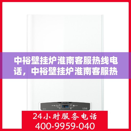 中裕壁挂炉淮南客服热线电话，中裕壁挂炉淮南客服热线电话公布，专业解答您的疑问！
