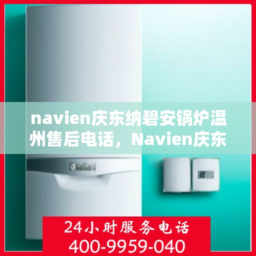 navien庆东纳碧安锅炉温州售后电话，Navien庆东纳碧安锅炉温州售后服务中心联系电话