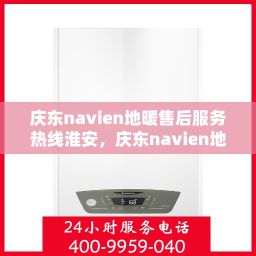 庆东navien地暖售后服务热线淮安，庆东navien地暖淮安售后服务热线，专业解决您的地暖问题