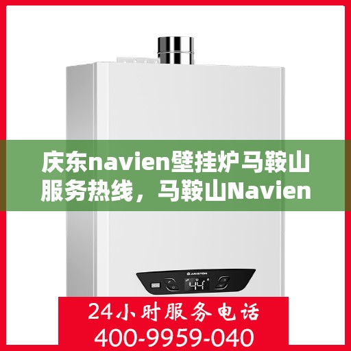 庆东navien壁挂炉马鞍山服务热线，马鞍山Navien壁挂炉服务热线，专业团队为您解决庆东壁挂炉问题