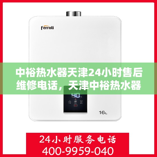 中裕热水器天津24小时售后维修电话，天津中裕热水器全天候售后维修服务热线电话