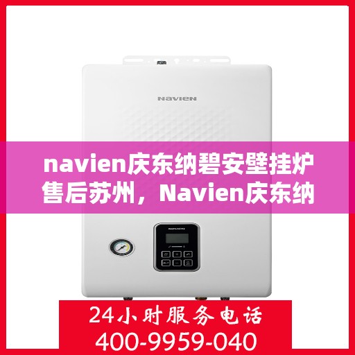 navien庆东纳碧安壁挂炉售后苏州，Navien庆东纳碧安壁挂炉苏州售后服务中心专业服务介绍
