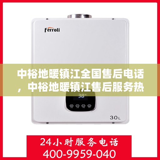 中裕地暖镇江全国售后电话，中裕地暖镇江售后服务热线及全国售后电话汇总