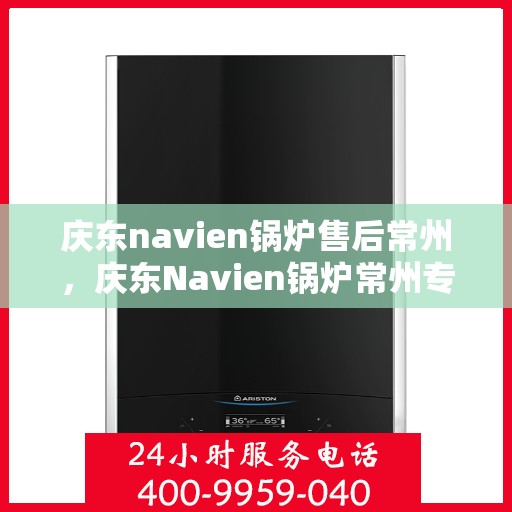 庆东navien锅炉售后常州，庆东Navien锅炉常州专业售后服务