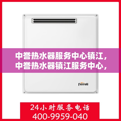 中誉热水器服务中心镇江，中誉热水器镇江服务中心，专业维修，温暖您的家