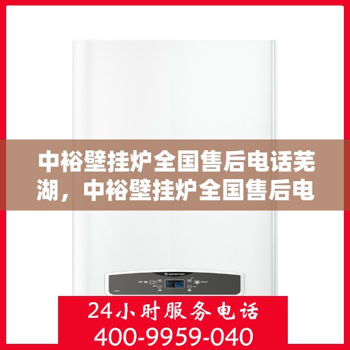 中裕壁挂炉全国售后电话芜湖，中裕壁挂炉全国售后电话——芜湖服务热线