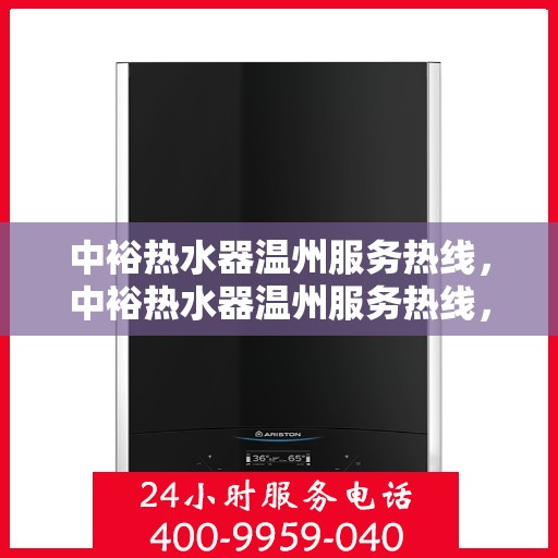 中裕热水器温州服务热线，中裕热水器温州服务热线，专业维修、安装与售后一站式解决方案