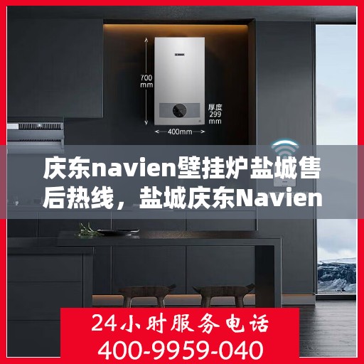 庆东navien壁挂炉盐城售后热线，盐城庆东Navien壁挂炉售后服务热线公布