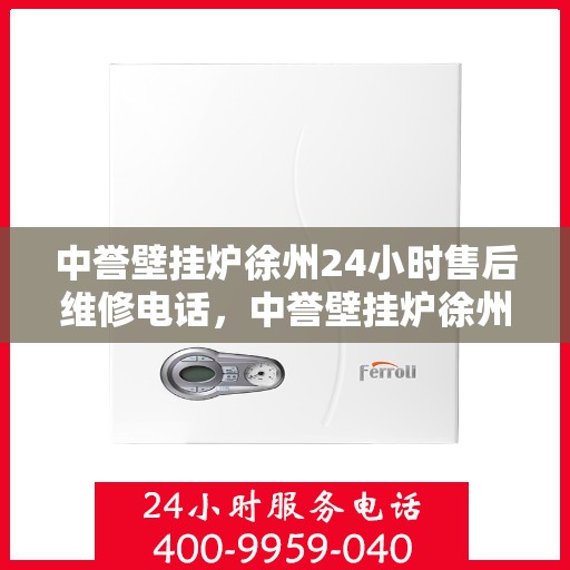 中誉壁挂炉徐州24小时售后维修电话，中誉壁挂炉徐州售后维修24小时热线电话公布