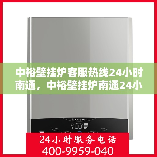 中裕壁挂炉客服热线24小时南通，中裕壁挂炉南通24小时客服热线，全天候服务暖人心