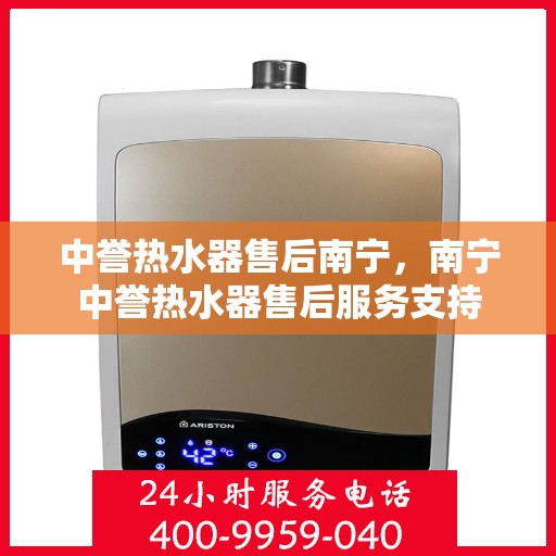 中誉热水器售后南宁，南宁中誉热水器售后服务支持