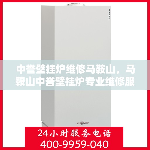 中誉壁挂炉维修马鞍山，马鞍山中誉壁挂炉专业维修服务