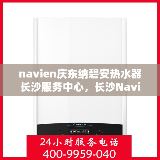 navien庆东纳碧安热水器长沙服务中心，长沙Navien庆东纳碧安热水器服务中心，专业为您解决热水难题