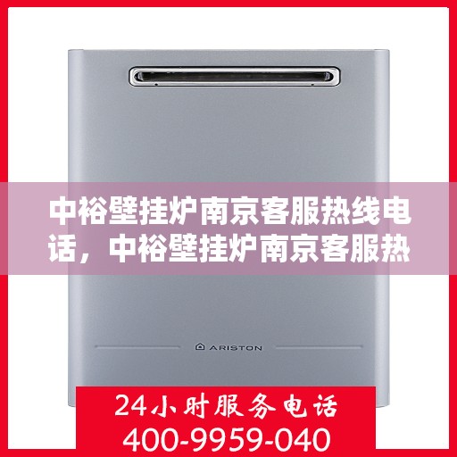 中裕壁挂炉南京客服热线电话，中裕壁挂炉南京客服热线电话一览，专业解答您的疑问！