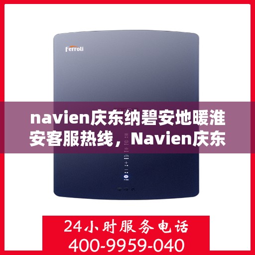 navien庆东纳碧安地暖淮安客服热线，Navien庆东纳碧安地暖淮安客服热线，专业支持与贴心服务