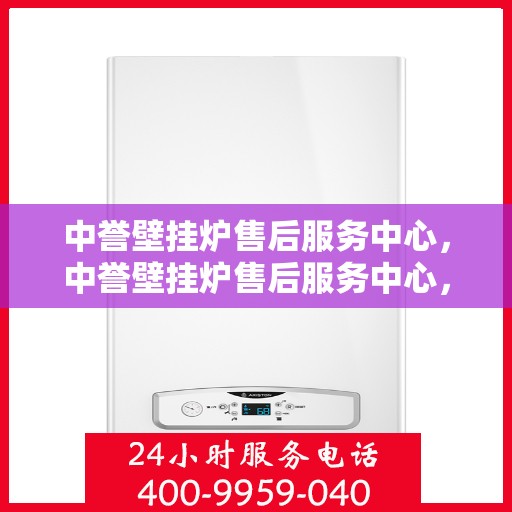 中誉壁挂炉售后服务中心，中誉壁挂炉售后服务中心，专业维修，贴心服务