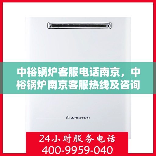 中裕锅炉客服电话南京，中裕锅炉南京客服热线及咨询电话号码