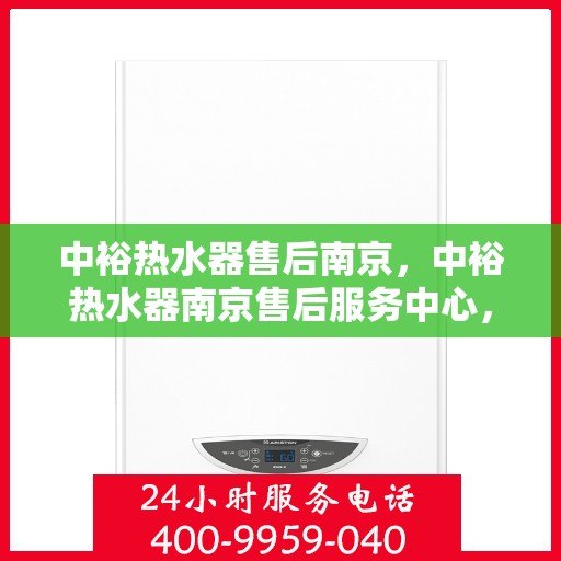 中裕热水器售后南京，中裕热水器南京售后服务中心，专业团队，贴心服务
