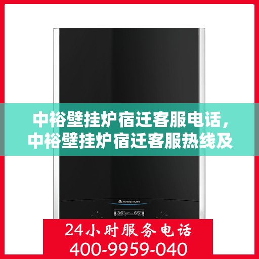 中裕壁挂炉宿迁客服电话，中裕壁挂炉宿迁客服热线及售后服务指南