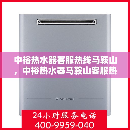 中裕热水器客服热线马鞍山，中裕热水器马鞍山客服热线专业服务，为您解答疑惑