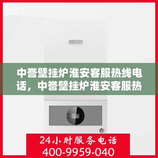 中誉壁挂炉淮安客服热线电话，中誉壁挂炉淮安客服热线电话全攻略
